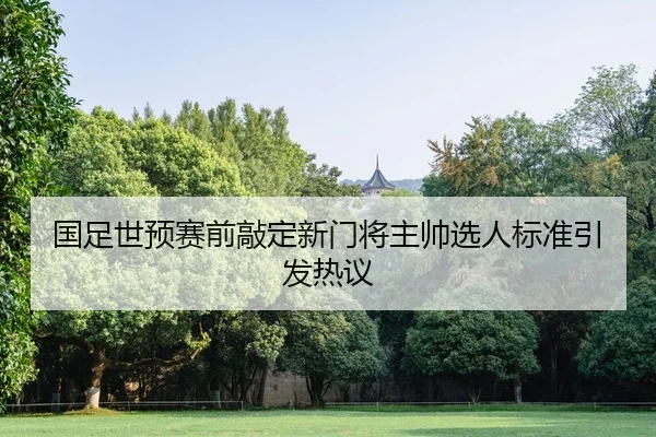 国足世预赛前敲定新门将主帅选人标准引发热议